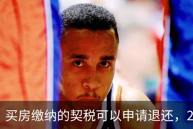 买房缴纳的契税可以申请退还，2026满足条件就能办理申领